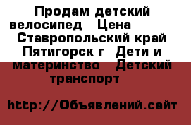 Продам детский велосипед › Цена ­ 3 200 - Ставропольский край, Пятигорск г. Дети и материнство » Детский транспорт   